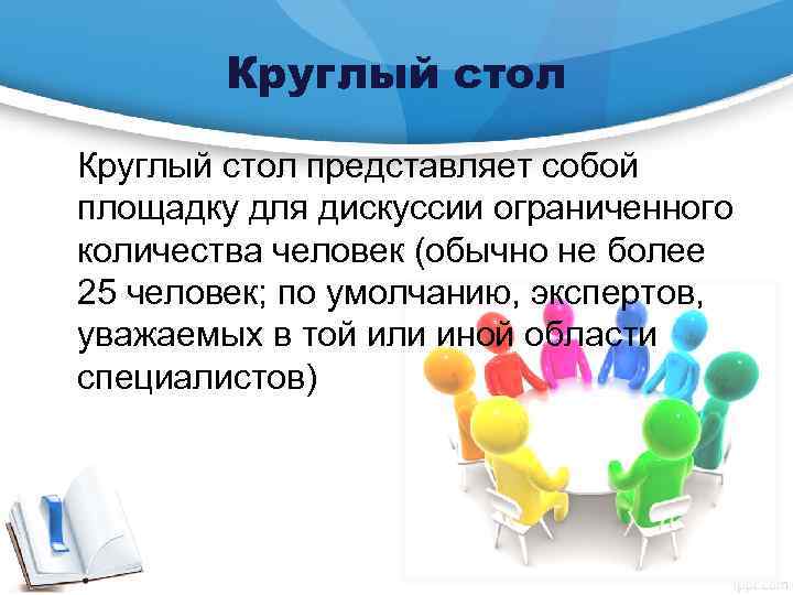 Круглый стол представляет собой площадку для дискуссии ограниченного количества человек (обычно не более 25