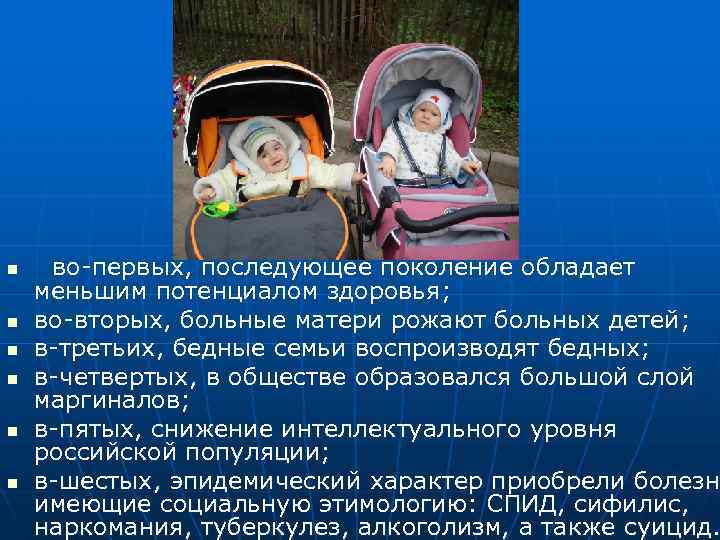 n n n во-первых, последующее поколение обладает меньшим потенциалом здоровья; во-вторых, больные матери рожают