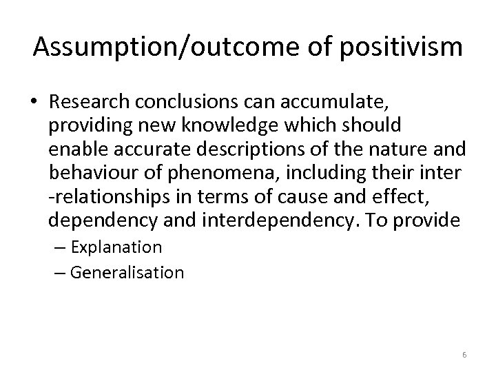 Assumption/outcome of positivism • Research conclusions can accumulate, providing new knowledge which should enable