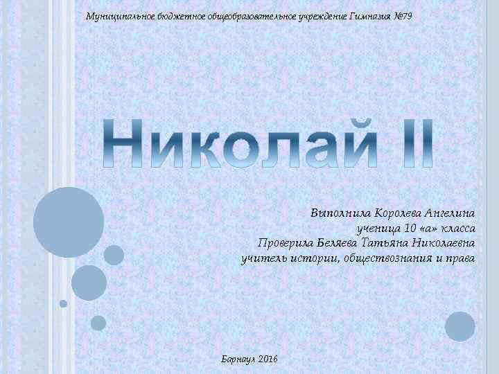 Муниципальное бюджетное общеобразовательное учреждение Гимназия № 79 Выполнила Королева Ангелина ученица 10 «а» класса
