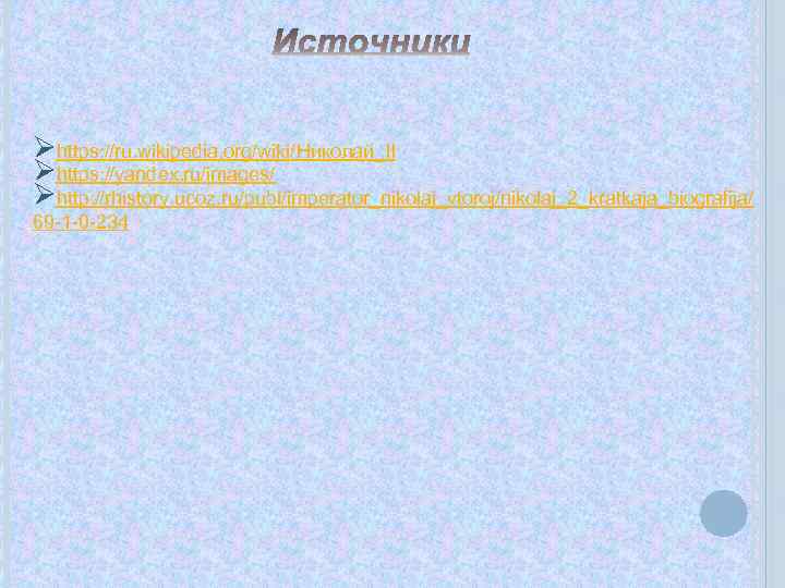 Øhttps: //ru. wikipedia. org/wiki/Николай_II Øhttps: //yandex. ru/images/ Øhttp: //rhistory. ucoz. ru/publ/imperator_nikolaj_vtoroj/nikolaj_2_kratkaja_biografija/ 69 -1 -0