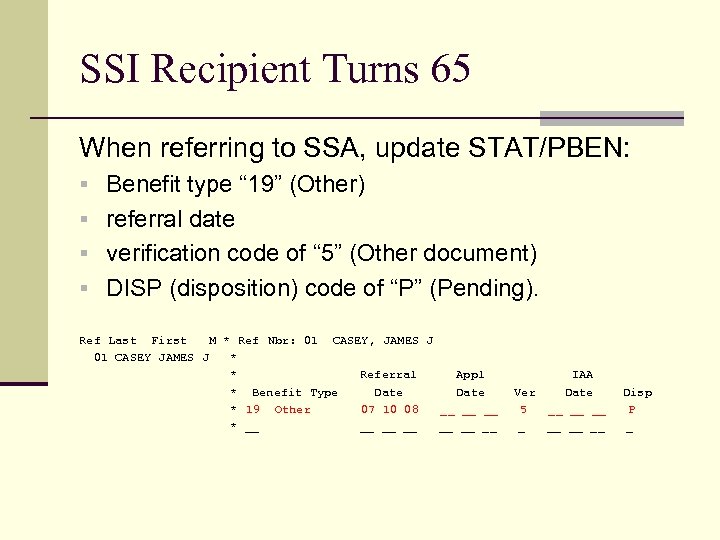 SSI Recipient Turns 65 When referring to SSA, update STAT/PBEN: § Benefit type “