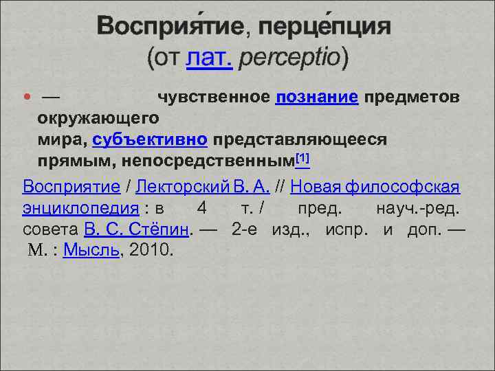 Восприя тие, перце пция (от лат. perceptio) — чувственное познание предметов окружающего мира, субъективно