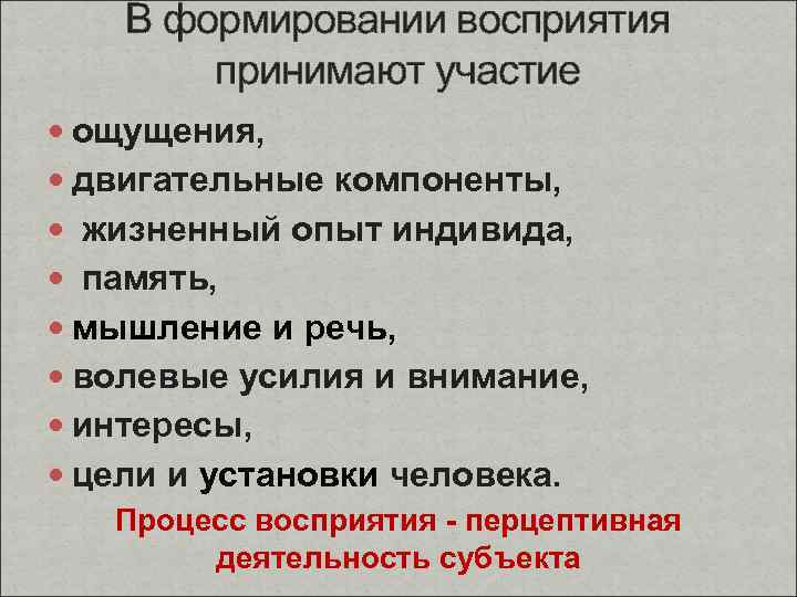 В формировании восприятия принимают участие ощущения, двигательные компоненты, жизненный опыт индивида, память, мышление и