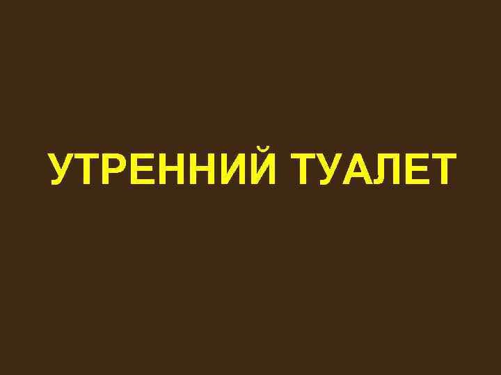 УТРЕННИЙ ТУАЛЕТ 