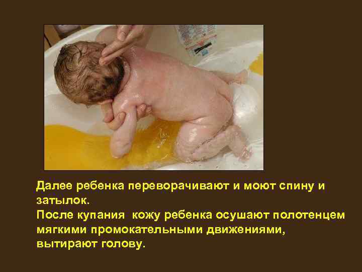 Далее ребенка переворачивают и моют спину и затылок. После купания кожу ребенка осушают полотенцем