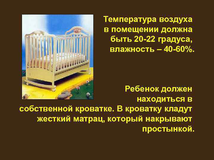 Температура воздуха в помещении должна быть 20 -22 градуса, влажность – 40 -60%. Ребенок