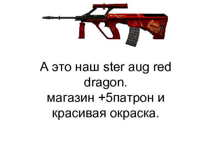 А это наш ster aug red dragon. магазин +5 патрон и красивая окраска. 