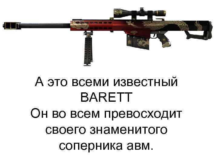 А это всеми известный BARETT Он во всем превосходит своего знаменитого соперника авм. 