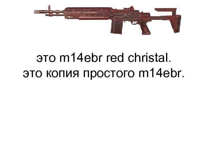 это m 14 ebr red christal. это копия простого m 14 ebr. 