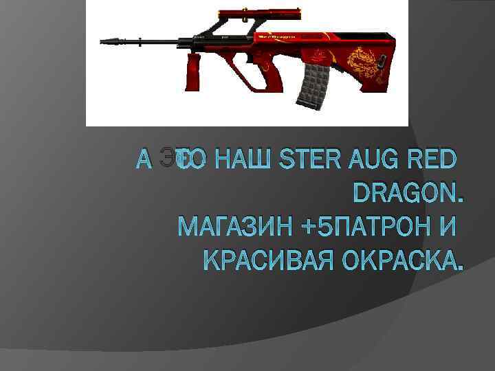 А ЭТО НАШ STER AUG RED DRAGON. МАГАЗИН +5 ПАТРОН И КРАСИВАЯ ОКРАСКА. 