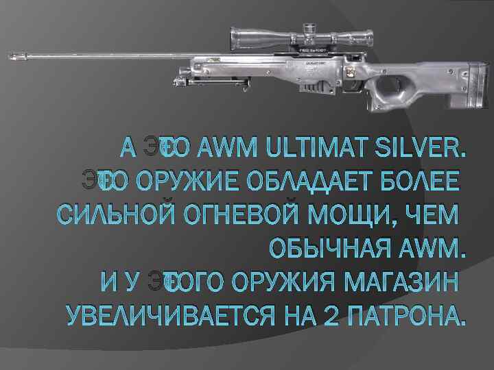 А ЭТО AWM ULTIMAT SILVER. ЭТО ОРУЖИЕ ОБЛАДАЕТ БОЛЕЕ СИЛЬНОЙ ОГНЕВОЙ МОЩИ, ЧЕМ ОБЫЧНАЯ