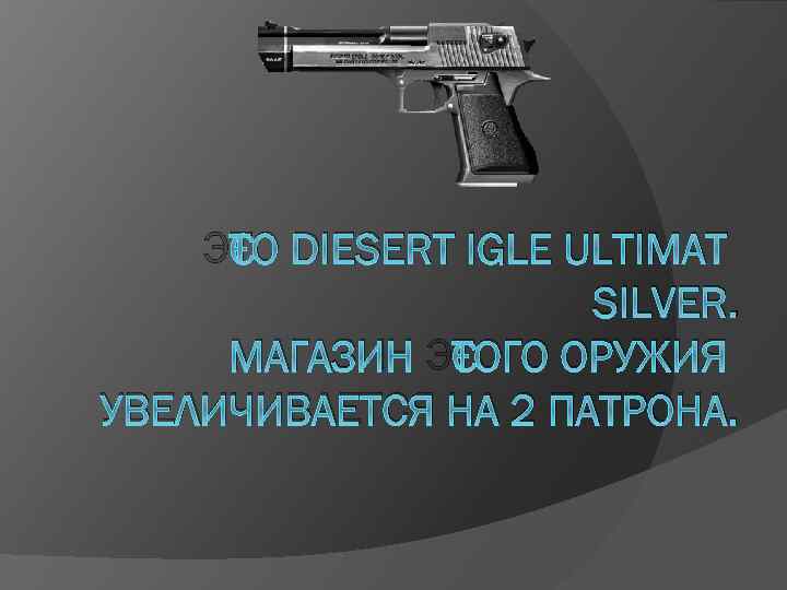 ЭТО DIESERT IGLE ULTIMAT SILVER. МАГАЗИН ЭТОГО ОРУЖИЯ УВЕЛИЧИВАЕТСЯ НА 2 ПАТРОНА. 