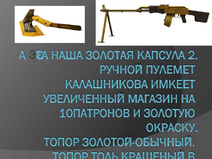 А ЭТА НАША ЗОЛОТАЯ КАПСУЛА 2. РУЧНОЙ ПУЛЕМЕТ КАЛАШНИКОВА ИМКЕЕТ УВЕЛИЧЕННЫЙ МАГАЗИН НА 10