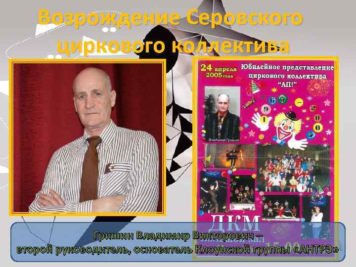 Возрождение Серовского циркового коллектива Гришин Владимир Викторович – второй руководитель, основатель Клоунской группы «АНТРЭ»