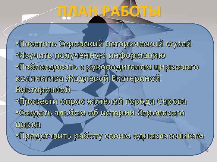 ПЛАН РАБОТЫ • Посетить Серовский исторический музей • Изучить полученную информацию • Побеседовать с