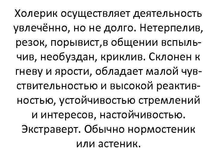 Холерик осуществляет деятельность увлечённо, но не долго. Нетерпелив, резок, порывист, в общении вспыльчив, необуздан,