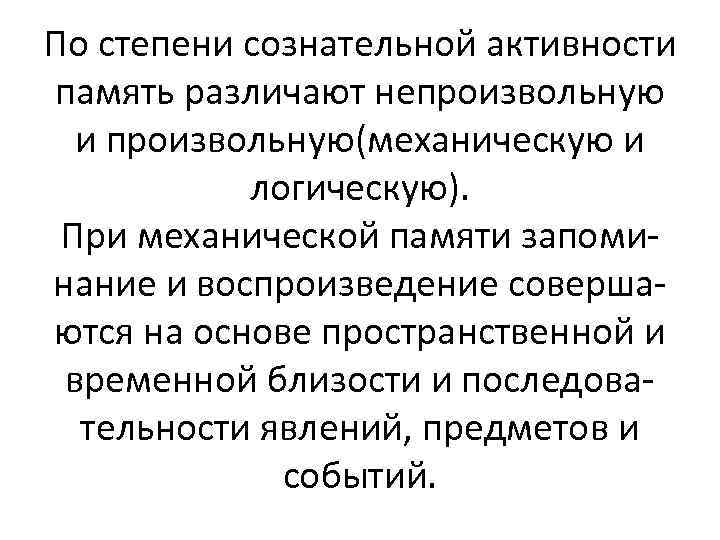 По степени сознательной активности память различают непроизвольную и произвольную(механическую и логическую). При механической памяти