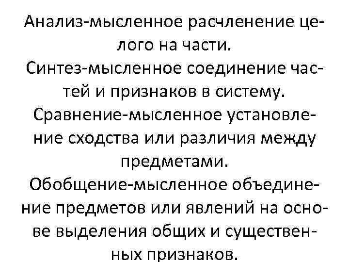 Анализ-мысленное расчленение целого на части. Синтез-мысленное соединение частей и признаков в систему. Сравнение-мысленное установление