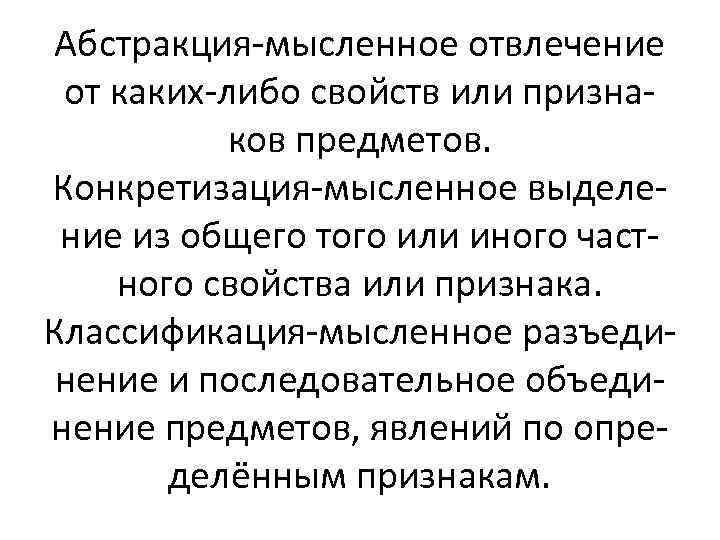 Абстракция-мысленное отвлечение от каких-либо свойств или признаков предметов. Конкретизация-мысленное выделение из общего того или