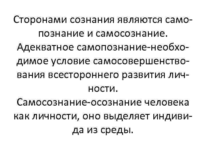 Сторонами сознания являются самопознание и самосознание. Адекватное самопознание-необходимое условие самосовершенствования всестороннего развития личности. Самосознание-осознание