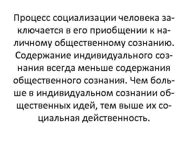 Процесс социализации человека заключается в его приобщении к наличному общественному сознанию. Содержание индивидуального сознания