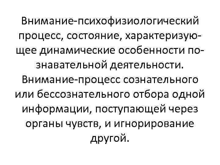 Внимание-психофизиологический процесс, состояние, характеризующее динамические особенности познавательной деятельности. Внимание-процесс сознательного или бессознательного отбора одной