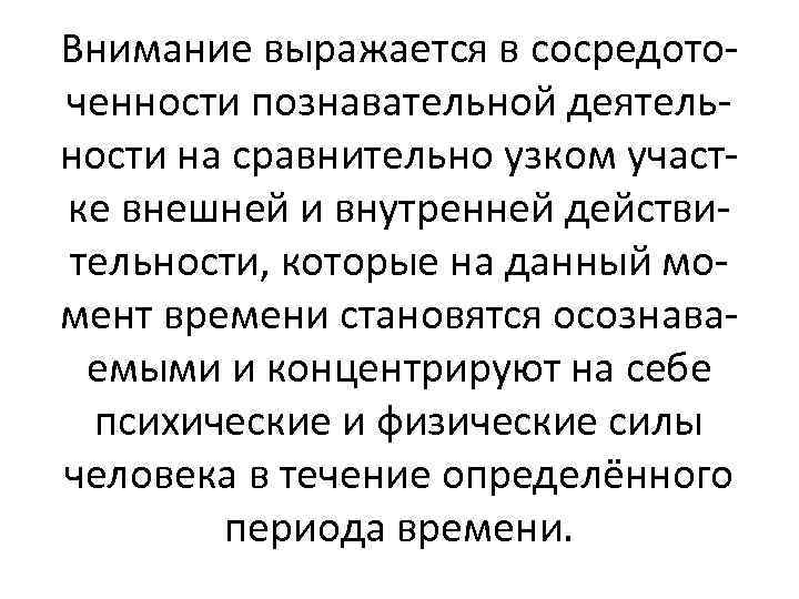 Внимание выражается в сосредоточенности познавательной деятельности на сравнительно узком участке внешней и внутренней действительности,