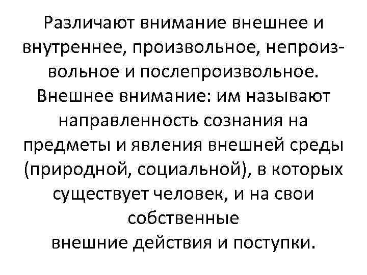 Различают внимание внешнее и внутреннее, произвольное, непроизвольное и послепроизвольное. Внешнее внимание: им называют направленность