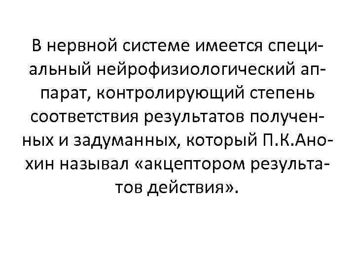 В нервной системе имеется специальный нейрофизиологический аппарат, контролирующий степень соответствия результатов полученных и задуманных,