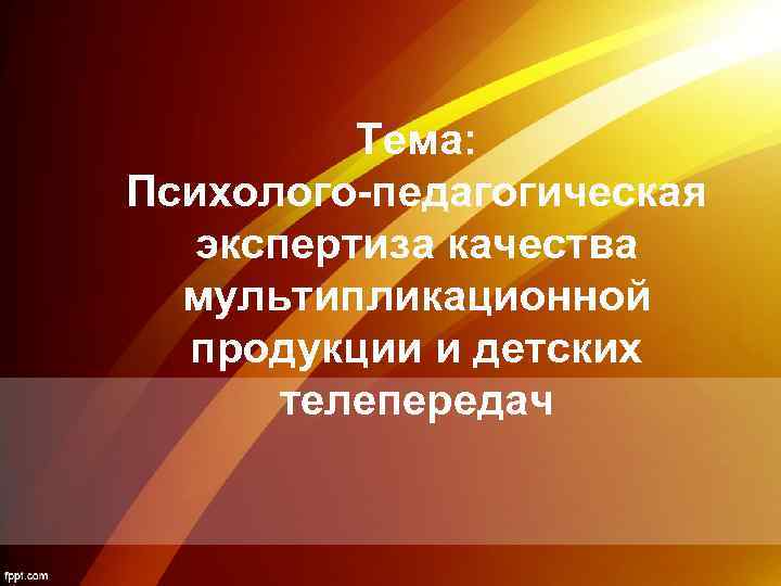 Тема: Психолого-педагогическая экспертиза качества мультипликационной продукции и детских телепередач 