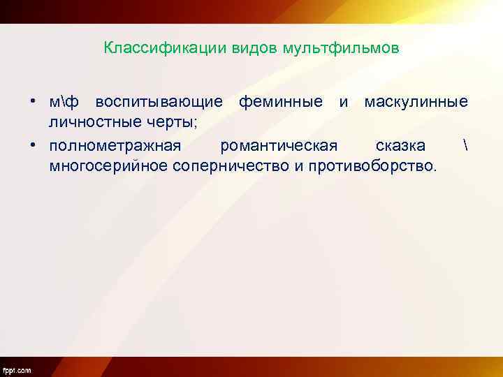 Классификации видов мультфильмов • мф воспитывающие феминные и маскулинные личностные черты; • полнометражная романтическая