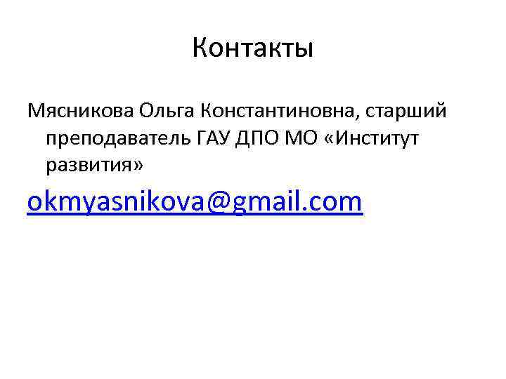 Контакты Мясникова Ольга Константиновна, старший преподаватель ГАУ ДПО МО «Институт развития» okmyasnikova@gmail. com 