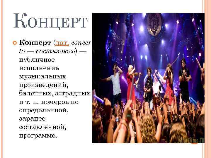 КОНЦЕРТ Концерт (лат. concer tо — состязаюсь) — публичное исполнение музыкальных произведений, балетных, эстрадных