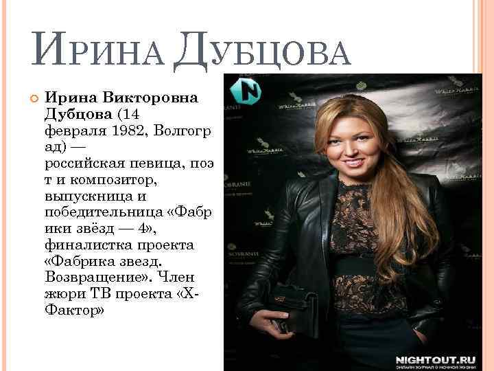 ИРИНА ДУБЦОВА Ирина Викторовна Дубцова (14 февраля 1982, Волгогр ад) — российская певица, поэ