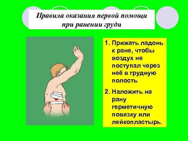 Правила оказания первой помощи при ранении груди 1. Прижать ладонь к ране, чтобы воздух