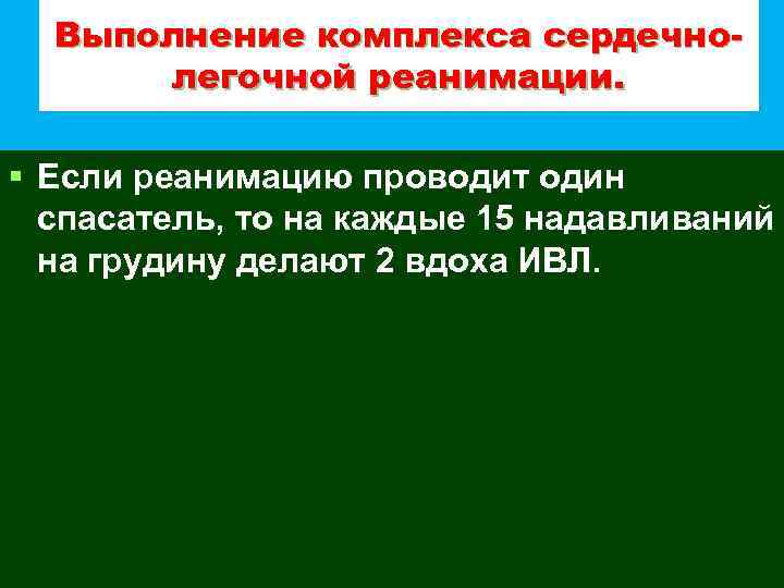Выполнение комплекса сердечнолегочной реанимации. § Если реанимацию проводит один спасатель, то на каждые 15