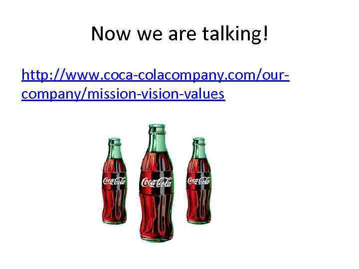 Now we are talking! http: //www. coca-colacompany. com/ourcompany/mission-vision-values 