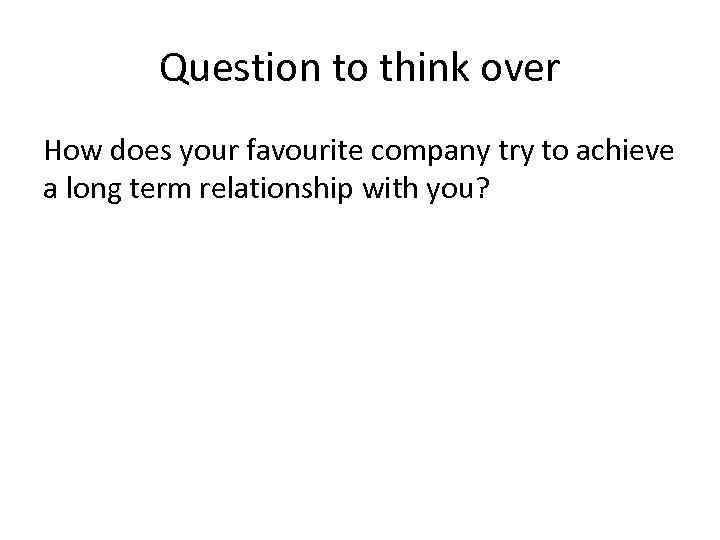 Question to think over How does your favourite company try to achieve a long