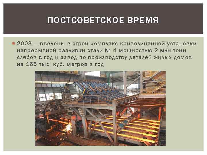 ПОСТСОВЕТСКОЕ ВРЕМЯ 2003 — введены в строй комплекс криволинейной установки непрерывной разливки стали №
