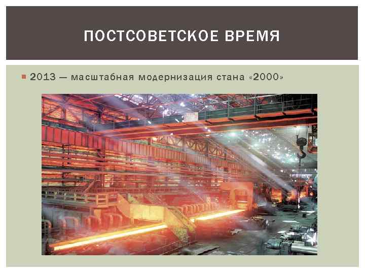 ПОСТСОВЕТСКОЕ ВРЕМЯ 2013 — масштабная модернизация стана « 2000» 