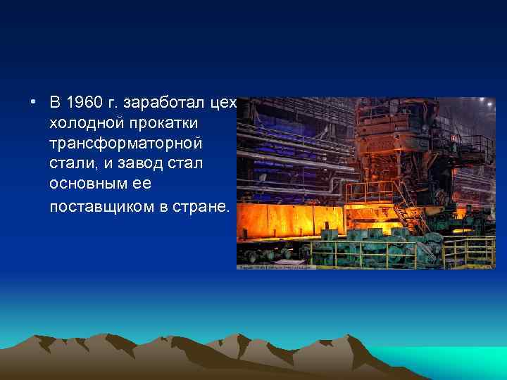  • В 1960 г. заработал цех холодной прокатки трансформаторной стали, и завод стал