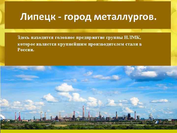 Липецк - город металлургов. Здесь находится головное предприятие группы НЛМК, которое является крупнейшим производителем