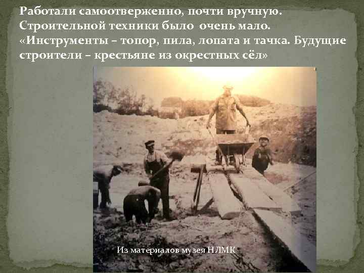 Работали самоотверженно, почти вручную. Строительной техники было очень мало. «Инструменты – топор, пила, лопата