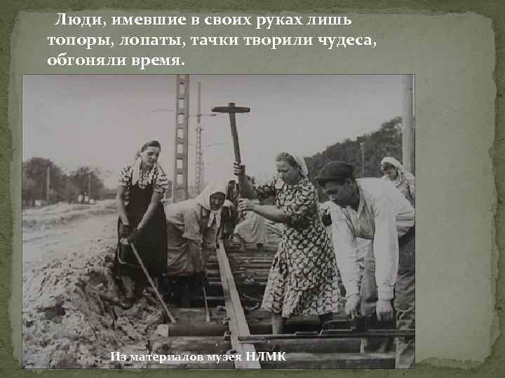 Люди, имевшие в своих руках лишь топоры, лопаты, тачки творили чудеса, обгоняли время. Из