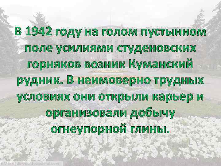 В 1942 году на голом пустынном поле усилиями студеновских горняков возник Куманский рудник. В