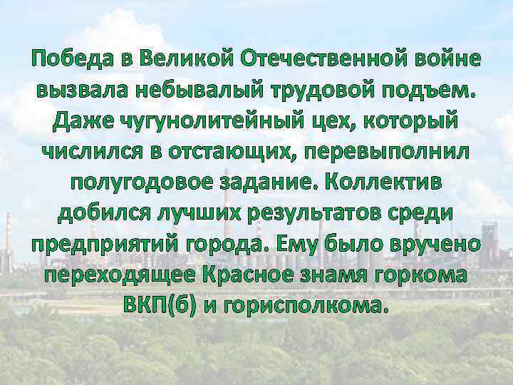 Победа в Великой Отечественной войне вызвала небывалый трудовой подъем. Даже чугунолитейный цех, который числился