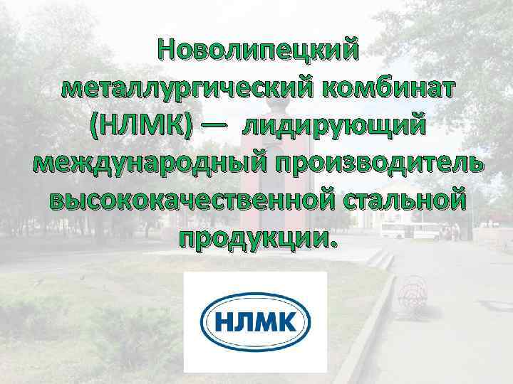 Новолипецкий металлургический комбинат (НЛМК) — лидирующий международный производитель высококачественной стальной продукции. 