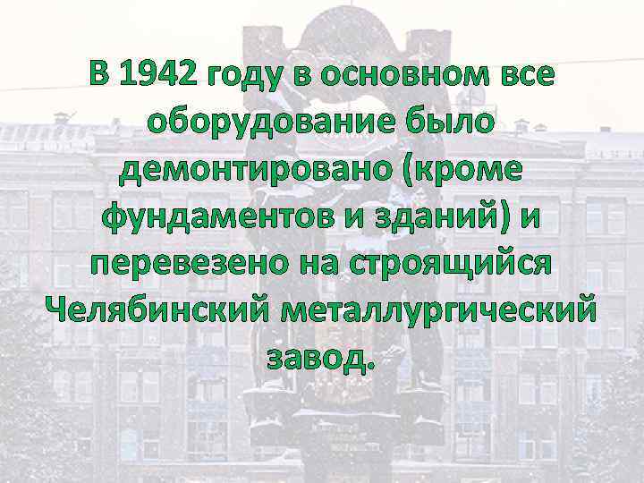 В 1942 году в основном все оборудование было демонтировано (кроме фундаментов и зданий) и