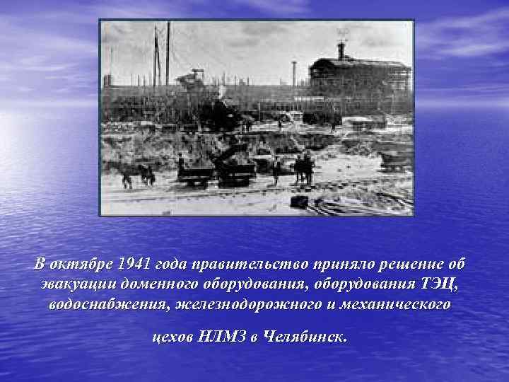 В октябре 1941 года правительство приняло решение об эвакуации доменного оборудования, оборудования ТЭЦ, водоснабжения,